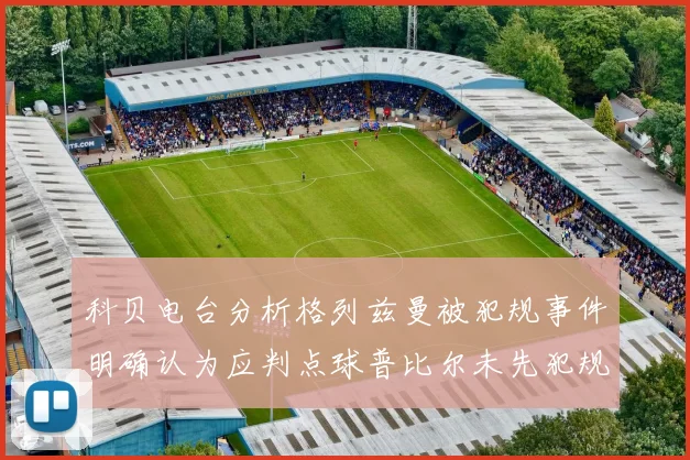 科贝电台分析格列兹曼被犯规事件明确认为应判点球普比尔未先犯规