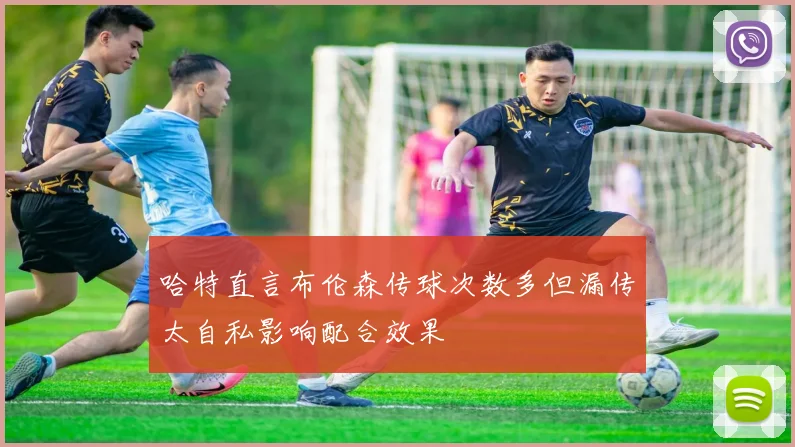 哈特直言布伦森传球次数多但漏传太自私影响配合效果