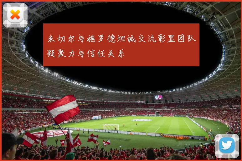 米切尔与施罗德坦诚交流彰显团队凝聚力与信任关系