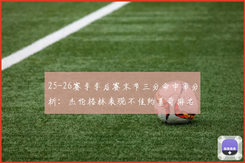 25-26赛季季后赛末节三分命中率分析：杰伦格林表现不佳约基奇排名靠后