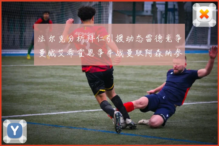 法尔克分析拜仁引援动态雷德竞争曼城艾希霍恩争夺战曼联阿森纳参与