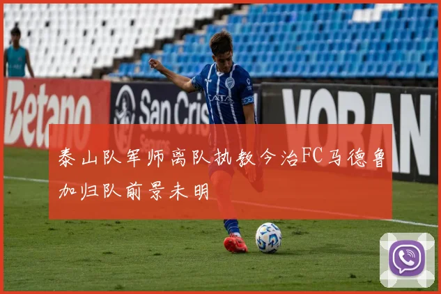 泰山队军师离队执教今治FC马德鲁加归队前景未明