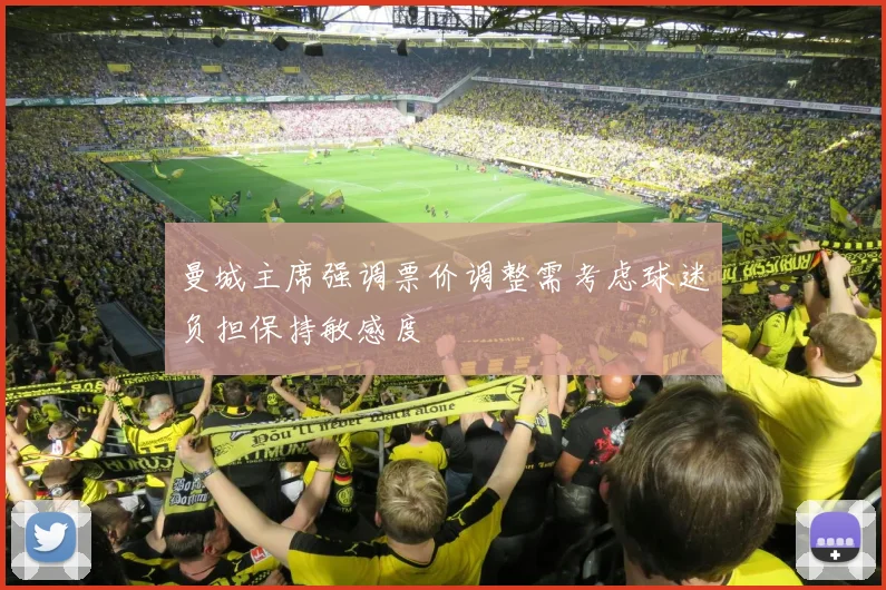 曼城主席强调票价调整需考虑球迷负担保持敏感度