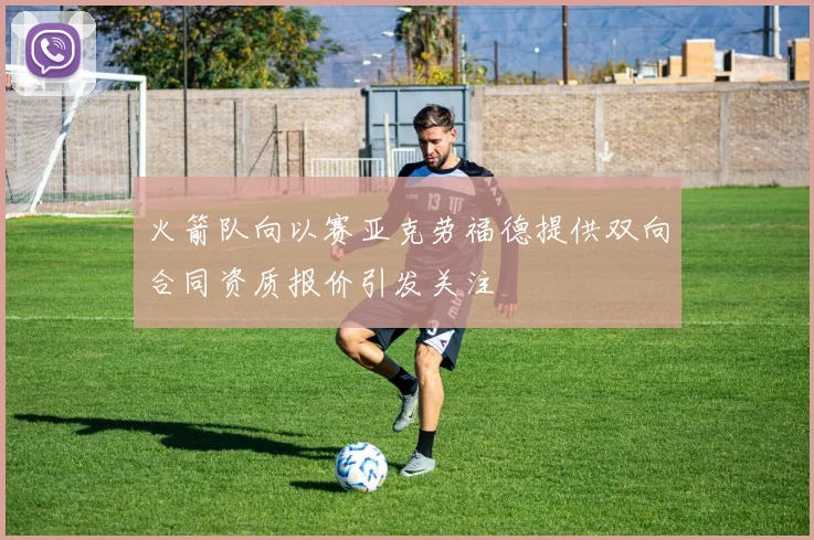 火箭队向以赛亚克劳福德提供双向合同资质报价引发关注