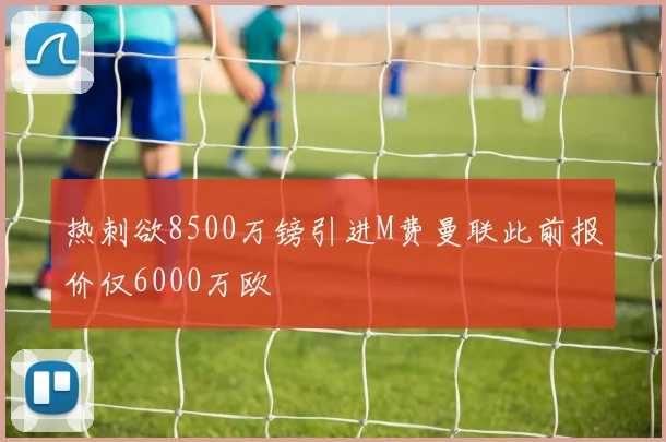 热刺欲8500万镑引进M费曼联此前报价仅6000万欧