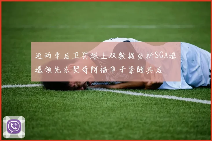 近两季后卫罚球上双数据分析SGA遥遥领先东契奇阿福华子紧随其后