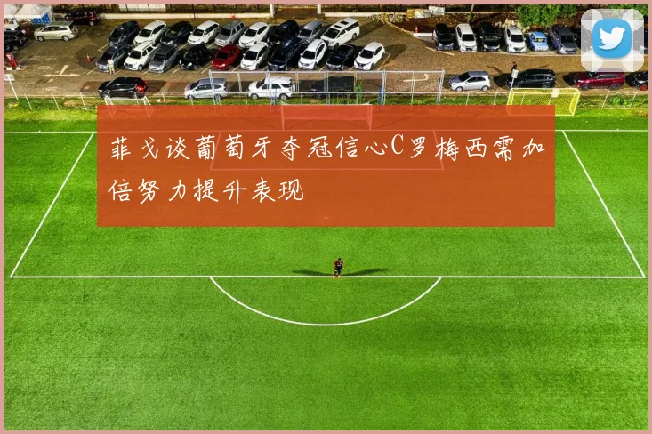 菲戈谈葡萄牙夺冠信心C罗梅西需加倍努力提升表现