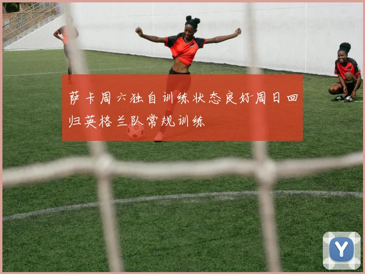 萨卡周六独自训练状态良好周日回归英格兰队常规训练