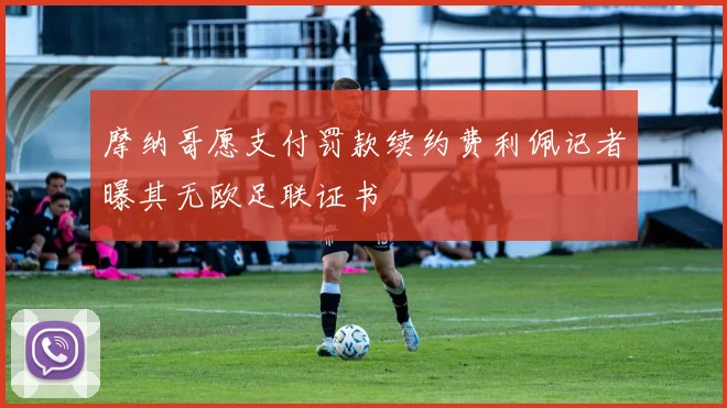 摩纳哥愿支付罚款续约费利佩记者曝其无欧足联证书