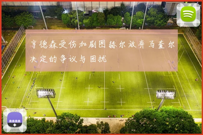 亨德森受伤加剧图赫尔放弃马奎尔决定的争议与困扰