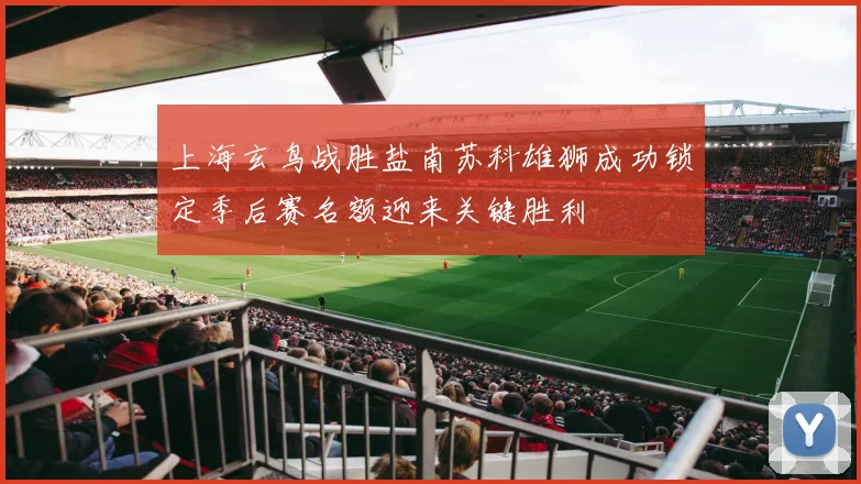 上海玄鸟战胜盐南苏科雄狮成功锁定季后赛名额迎来关键胜利